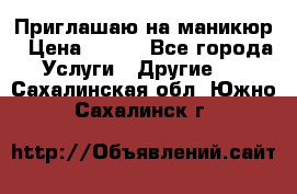 Приглашаю на маникюр › Цена ­ 500 - Все города Услуги » Другие   . Сахалинская обл.,Южно-Сахалинск г.
